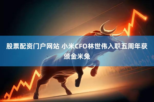 股票配资门户网站 小米CFO林世伟入职五周年获颁金米兔