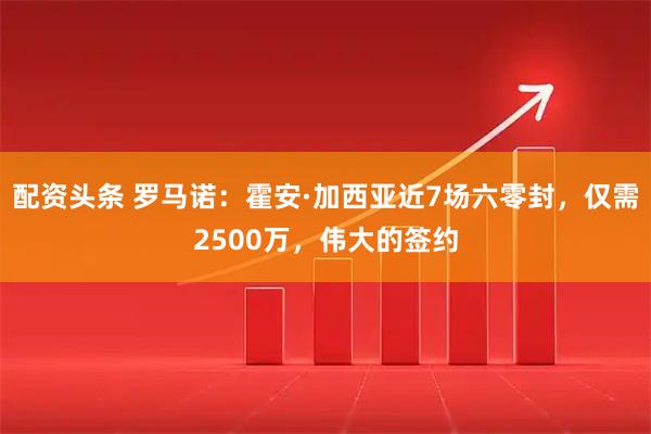 配资头条 罗马诺：霍安·加西亚近7场六零封，仅需2500万，伟大的签约