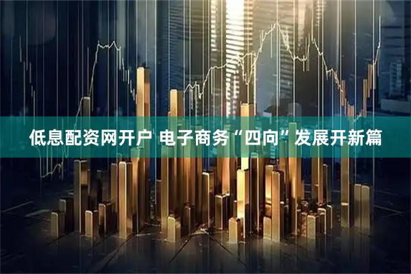 低息配资网开户 电子商务“四向”发展开新篇