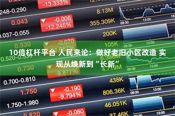 10倍杠杆平台 人民来论：做好老旧小区改造 实现从焕新到“长新”