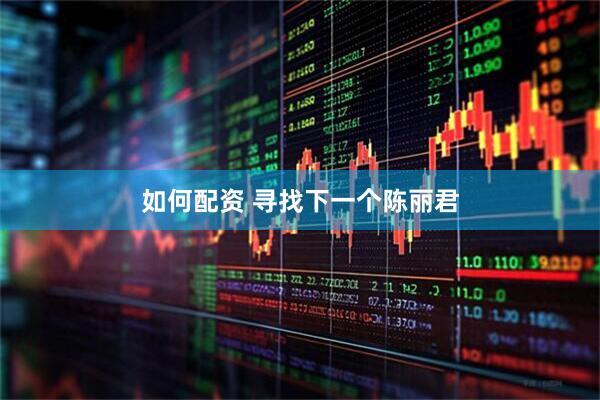 如何配资 寻找下一个陈丽君