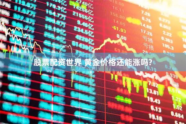 股票配资世界 黄金价格还能涨吗?